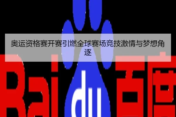 奥运资格赛开赛引燃全球赛场竞技激情与梦想角逐