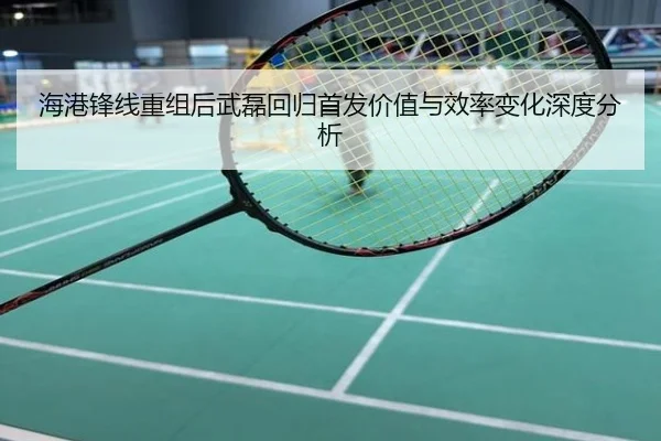 海港锋线重组后武磊回归首发价值与效率变化深度分析