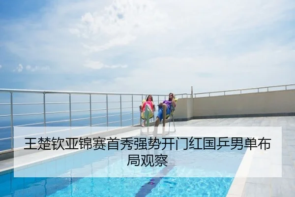 王楚钦亚锦赛首秀强势开门红国乒男单布局观察