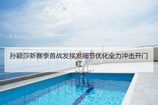 孙颖莎新赛季首战发接发细节优化全力冲击开门红